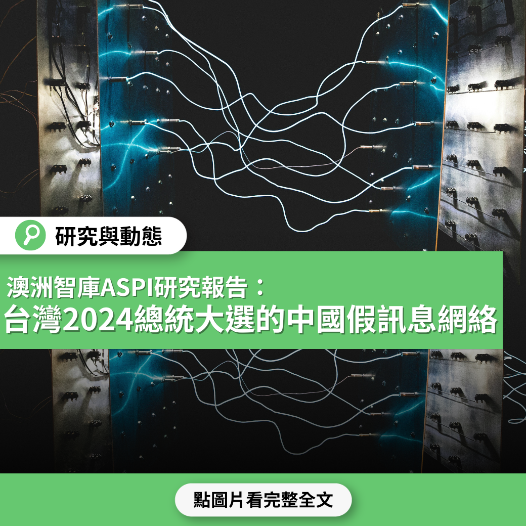 【研究與動態】澳洲智庫ASPI報告揭露  台灣2024總統大選期間的中國假訊息網絡